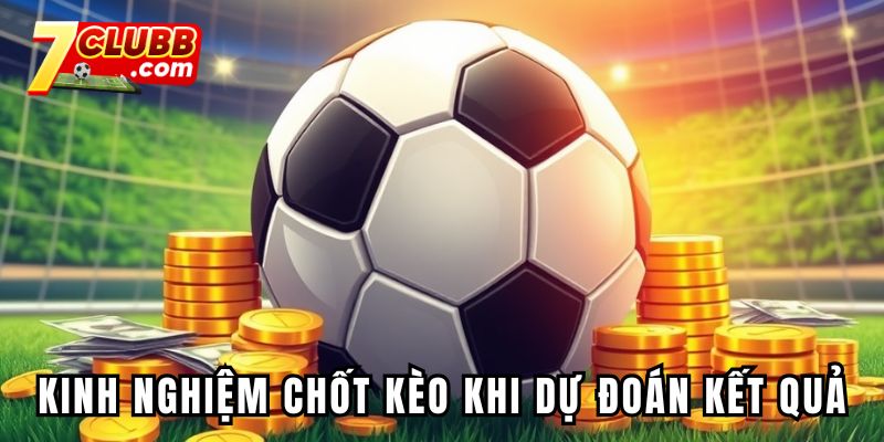 Kinh nghiệm chốt kèo khi dự đoán kết quả