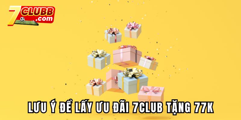 Lưu ý để lấy ưu đãi 7CLUB tặng 77k