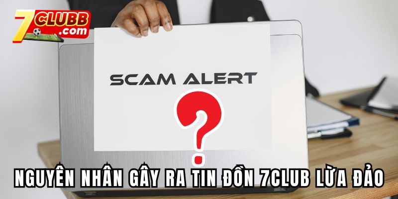 Nguyên nhân gây ra tin đồn nhà cái 7CLUB lừa đảo