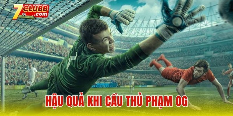 Hậu quả khi cầu thủ phạm OG trong bóng đá